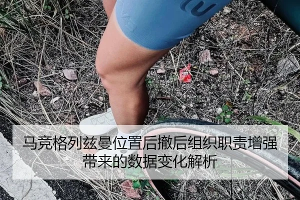 马竞格列兹曼位置后撤后组织职责增强带来的数据变化解析