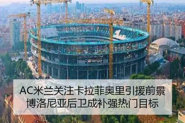 AC米兰关注卡拉菲奥里引援前景博洛尼亚后卫成补强热门目标（kaiyun）