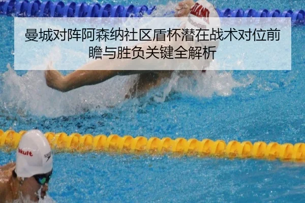 曼城对阵阿森纳社区盾杯潜在战术对位前瞻与胜负关键全解析（kaiyun）