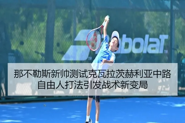 那不勒斯新帅测试克瓦拉茨赫利亚中路自由人打法引发战术新变局