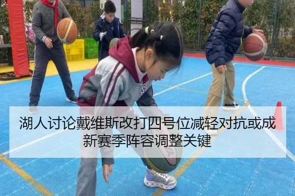湖人讨论戴维斯改打四号位减轻对抗或成新赛季阵容调整关键（kaiyun）