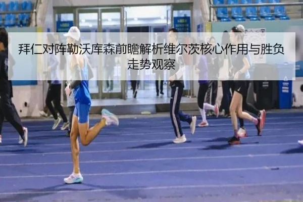 拜仁对阵勒沃库森前瞻解析维尔茨核心作用与胜负走势观察（kaiyun）
