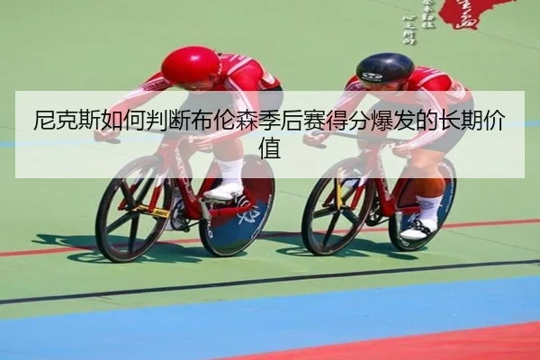 尼克斯如何判断布伦森季后赛得分爆发的长期价值 - kaiyun