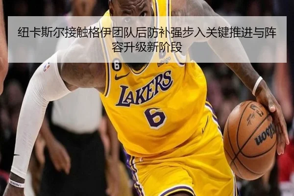 纽卡斯尔接触格伊团队后防补强步入关键推进与阵容升级新阶段（kaiyun）