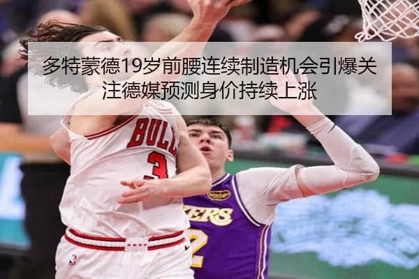 多特蒙德19岁前腰连续制造机会引爆关注德媒预测身价持续上涨 - kaiyun