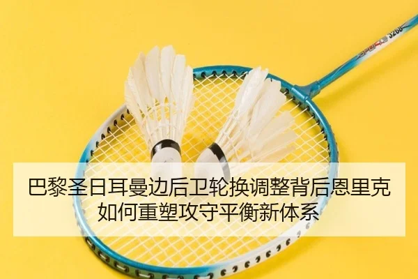巴黎圣日耳曼边后卫轮换调整背后恩里克如何重塑攻守平衡新体系（kaiyun）